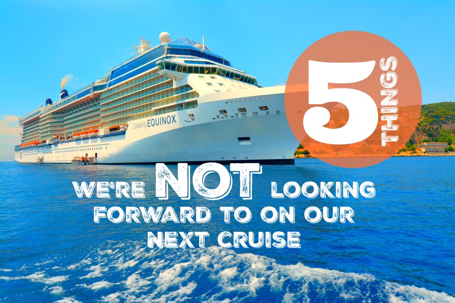 Five things we’re NOT looking forward to on our next cruise